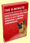 BONUS E-BOOK: The 8 Minute Problem Behavior Cure. How To Quickly Get Your Dogs To Quit Chewing, Biting and Being Aggressive.